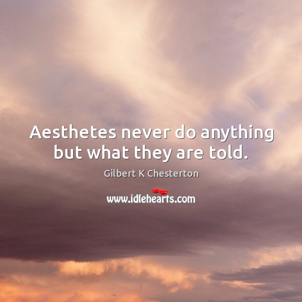 Aesthetes never do anything but what they are told. Gilbert K Chesterton Picture Quote