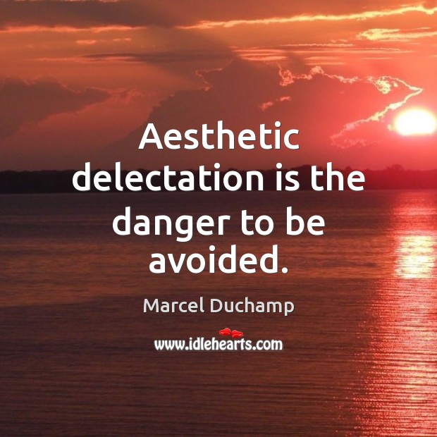 Aesthetic delectation is the danger to be avoided. Marcel Duchamp Picture Quote