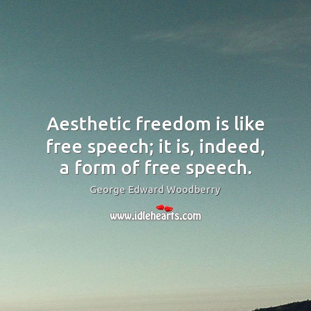 Aesthetic freedom is like free speech; it is, indeed, a form of free speech. George Edward Woodberry Picture Quote
