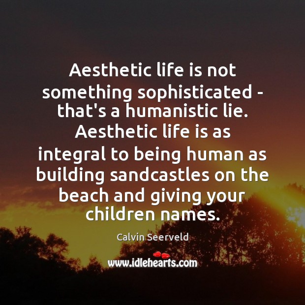 Aesthetic life is not something sophisticated – that’s a humanistic lie. Aesthetic Calvin Seerveld Picture Quote