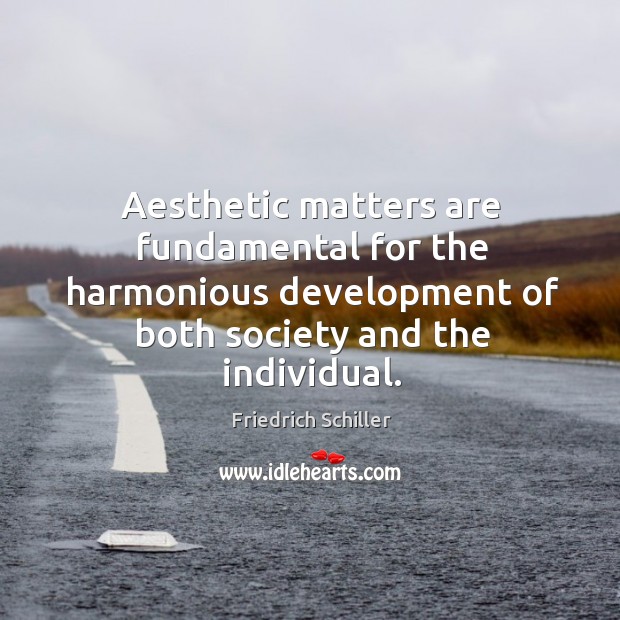 Aesthetic matters are fundamental for the harmonious development of both society and the individual. Friedrich Schiller Picture Quote