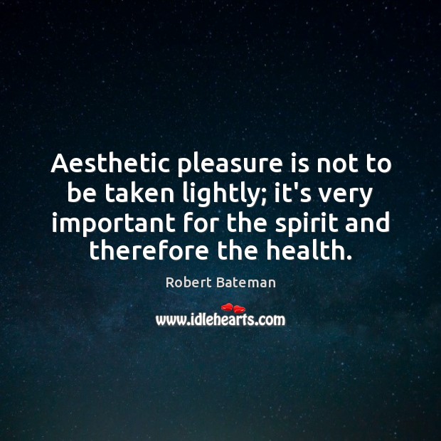 Aesthetic pleasure is not to be taken lightly; it’s very important for Robert Bateman Picture Quote