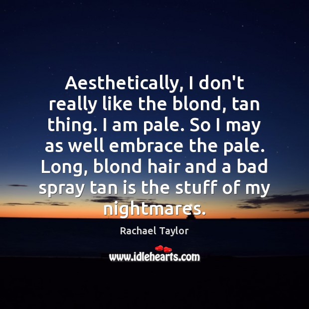 Aesthetically, I don’t really like the blond, tan thing. I am pale. Rachael Taylor Picture Quote
