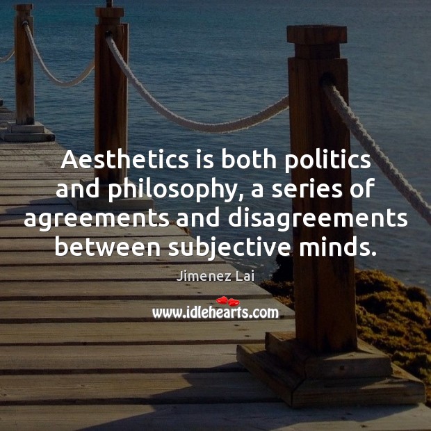 Aesthetics is both politics and philosophy, a series of agreements and disagreements Image