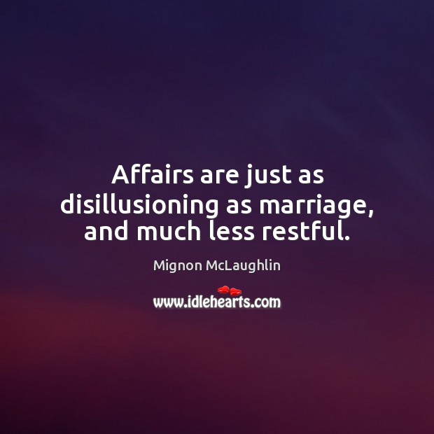 Affairs are just as disillusioning as marriage, and much less restful. Mignon McLaughlin Picture Quote