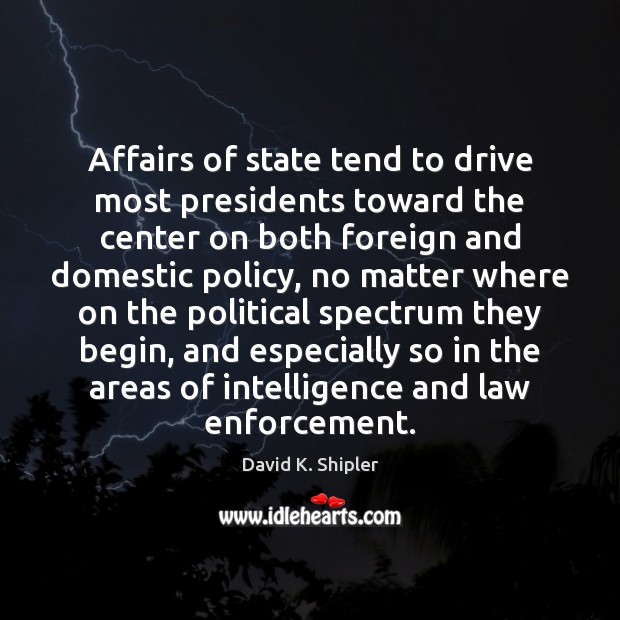 Affairs of state tend to drive most presidents toward the center on David K. Shipler Picture Quote