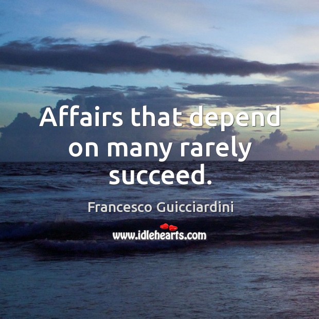 Affairs that depend on many rarely succeed. Francesco Guicciardini Picture Quote