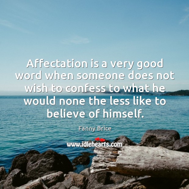 Affectation is a very good word when someone does not wish to confess to what he Fanny Brice Picture Quote