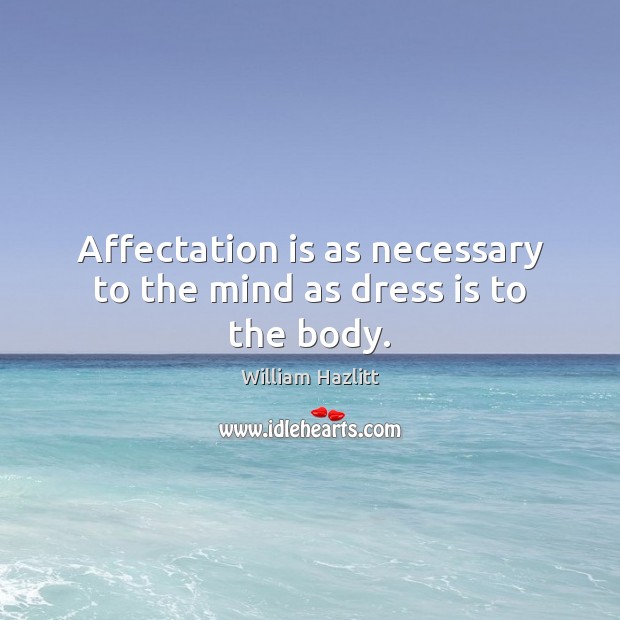 Affectation is as necessary to the mind as dress is to the body. William Hazlitt Picture Quote