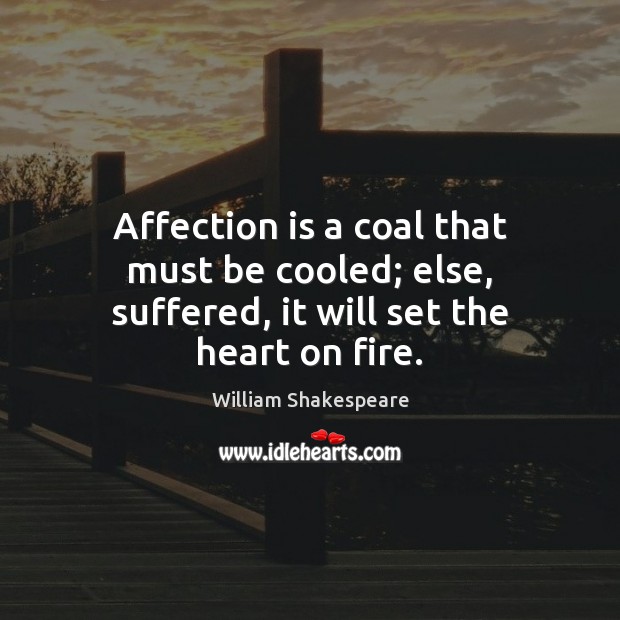 Affection is a coal that must be cooled; else, suffered, it will set the heart on fire. Image