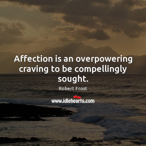 Affection is an overpowering craving to be compellingly sought. Robert Frost Picture Quote