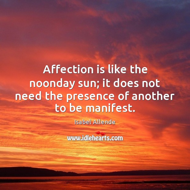 Affection is like the noonday sun; it does not need the presence Isabel Allende Picture Quote