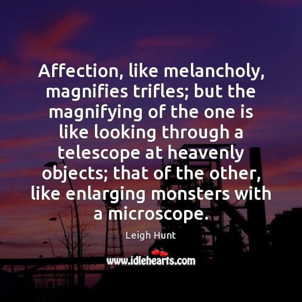 Affection, like melancholy, magnifies trifles; but the magnifying of the one is Leigh Hunt Picture Quote
