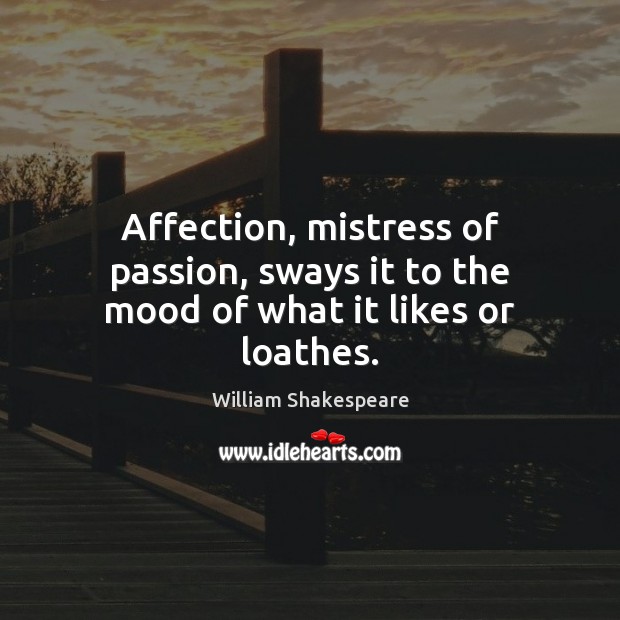 Affection, mistress of passion, sways it to the mood of what it likes or loathes. Image