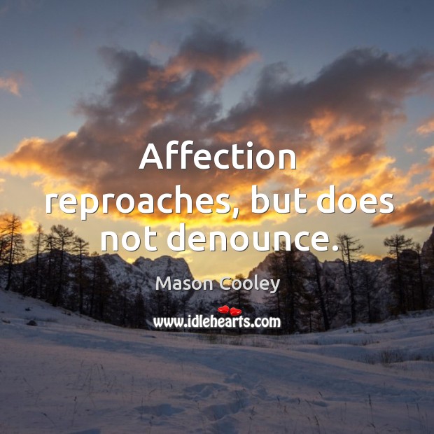 Affection reproaches, but does not denounce. Mason Cooley Picture Quote