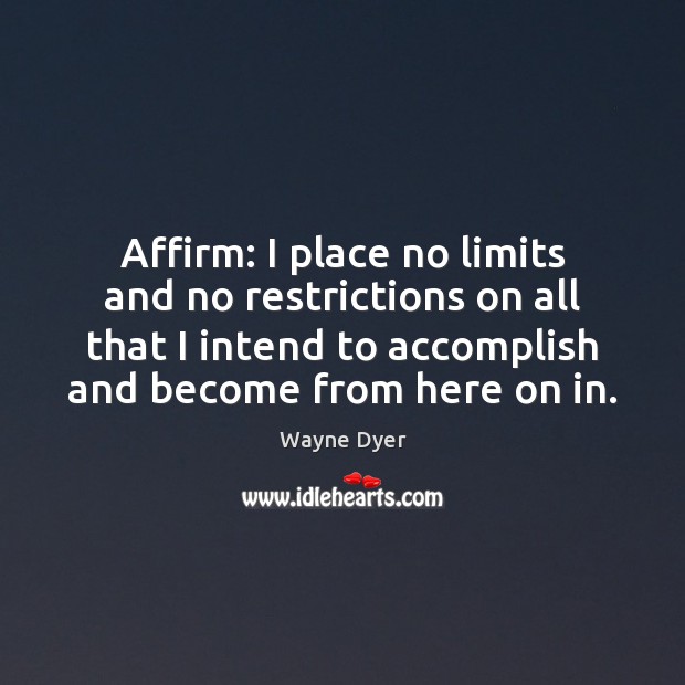 Affirm: I place no limits and no restrictions on all that I Wayne Dyer Picture Quote