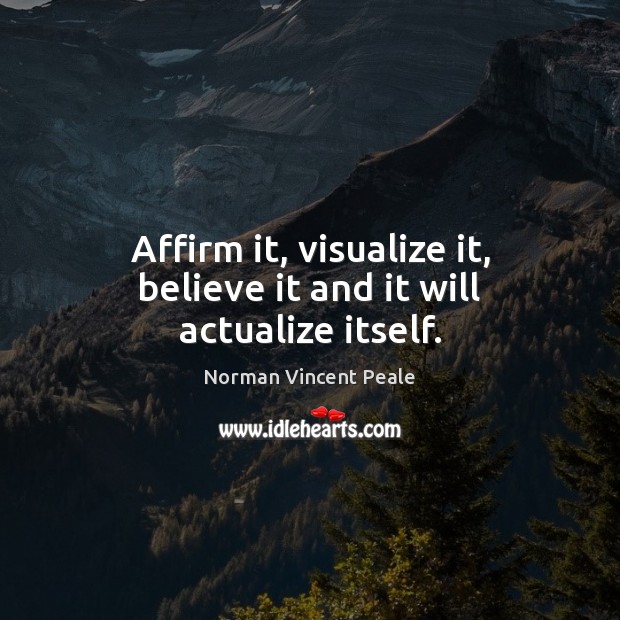 Affirm it, visualize it, believe it and it will actualize itself. Norman Vincent Peale Picture Quote