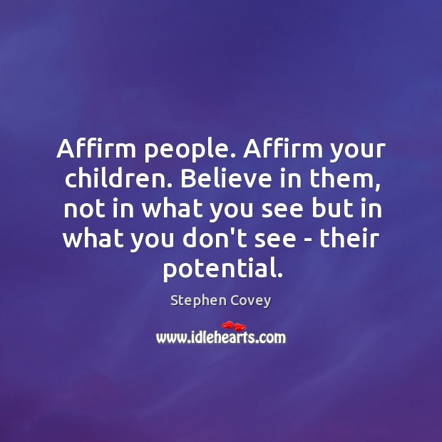 Affirm people. Affirm your children. Believe in them, not in what you Stephen Covey Picture Quote