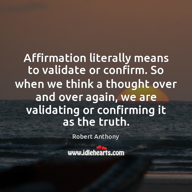 Affirmation literally means to validate or confirm. So when we think a Robert Anthony Picture Quote