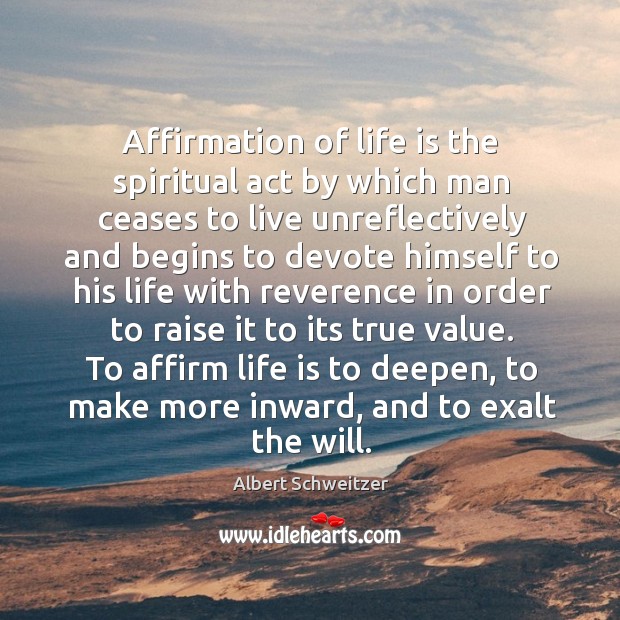 Affirmation of life is the spiritual act by which man ceases to Albert Schweitzer Picture Quote