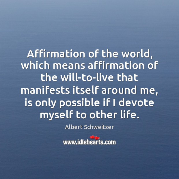 Affirmation of the world, which means affirmation of the will-to-live that manifests Albert Schweitzer Picture Quote