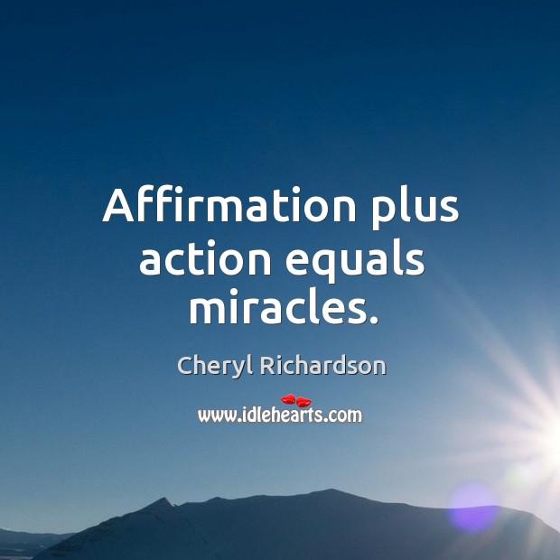 Affirmation plus action equals miracles. Cheryl Richardson Picture Quote