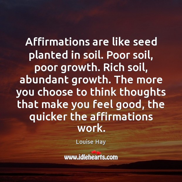 Affirmations are like seed planted in soil. Poor soil, poor growth. Rich Louise Hay Picture Quote