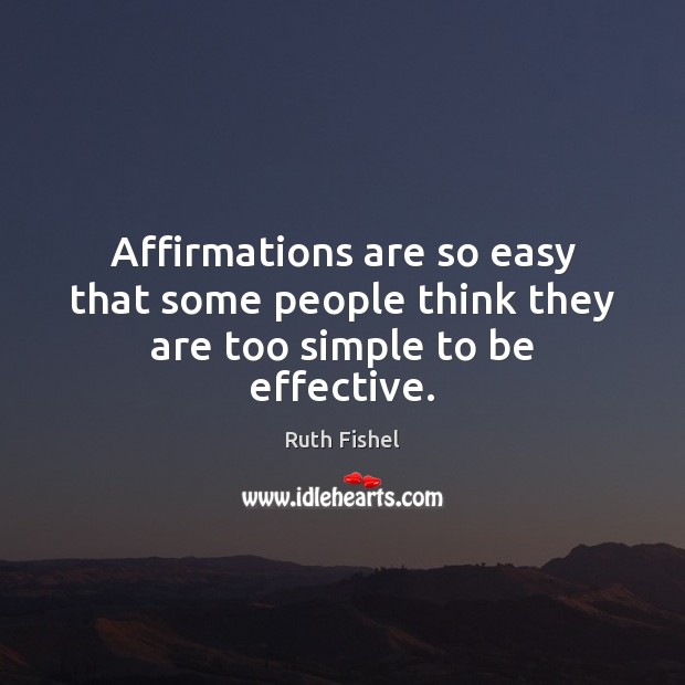 Affirmations are so easy that some people think they are too simple to be effective. Ruth Fishel Picture Quote