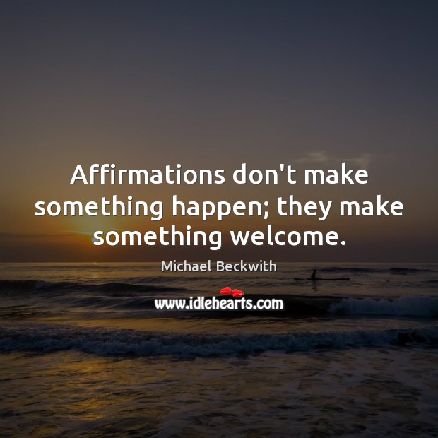 Affirmations don’t make something happen; they make something welcome. Image