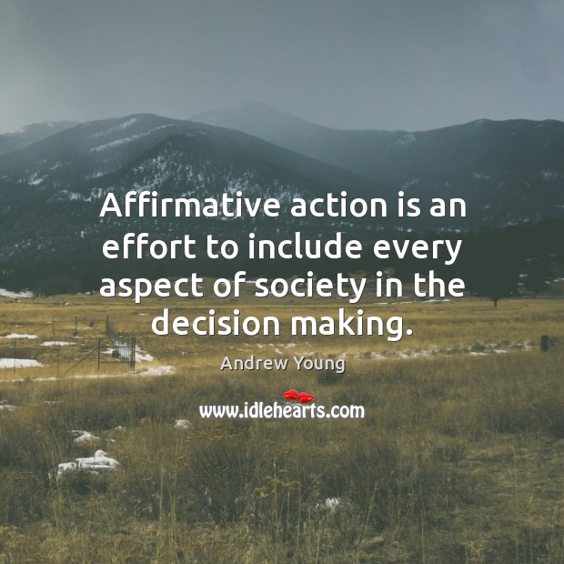 Affirmative action is an effort to include every aspect of society in the decision making. Action Quotes Image