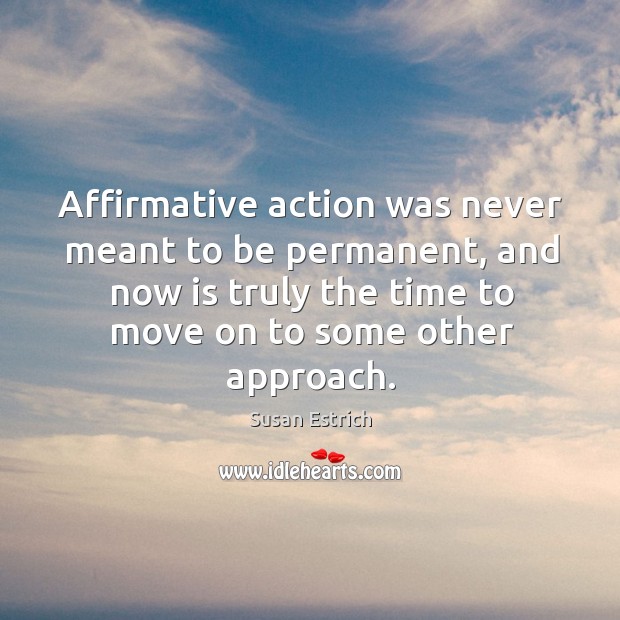 Affirmative action was never meant to be permanent, and now is truly the time to Susan Estrich Picture Quote
