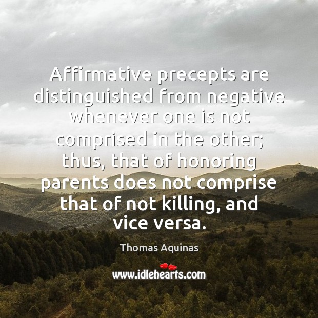 Affirmative precepts are distinguished from negative whenever one is not comprised in Thomas Aquinas Picture Quote