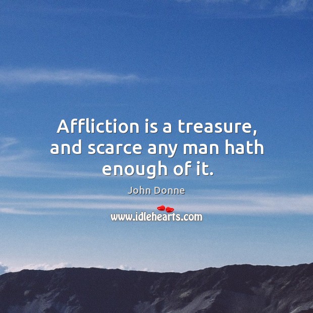 Affliction is a treasure, and scarce any man hath enough of it. Image