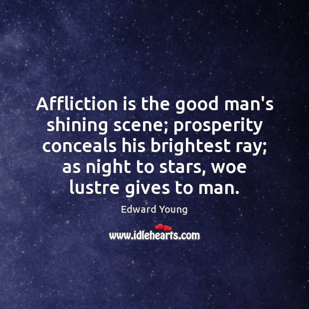 Affliction is the good man’s shining scene; prosperity conceals his brightest ray; Edward Young Picture Quote