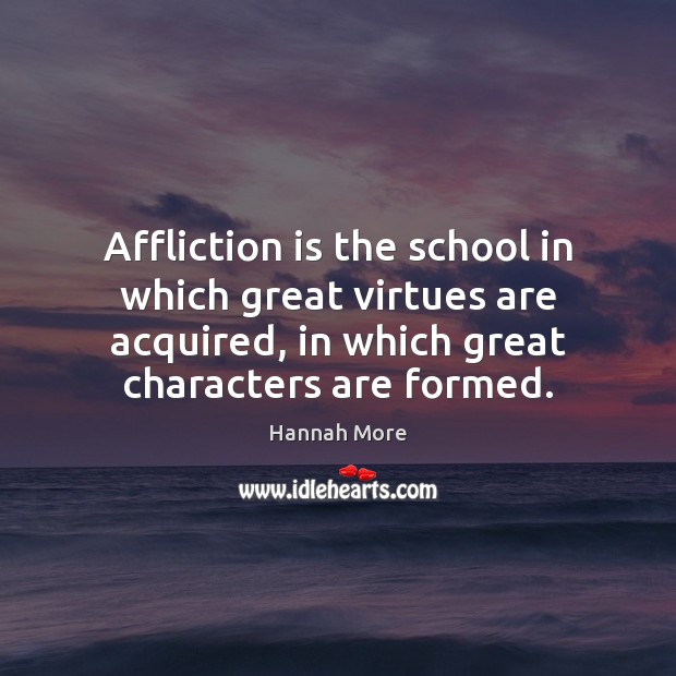 Affliction is the school in which great virtues are acquired, in which Hannah More Picture Quote