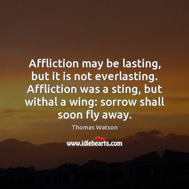 Affliction may be lasting, but it is not everlasting. Affliction was a 