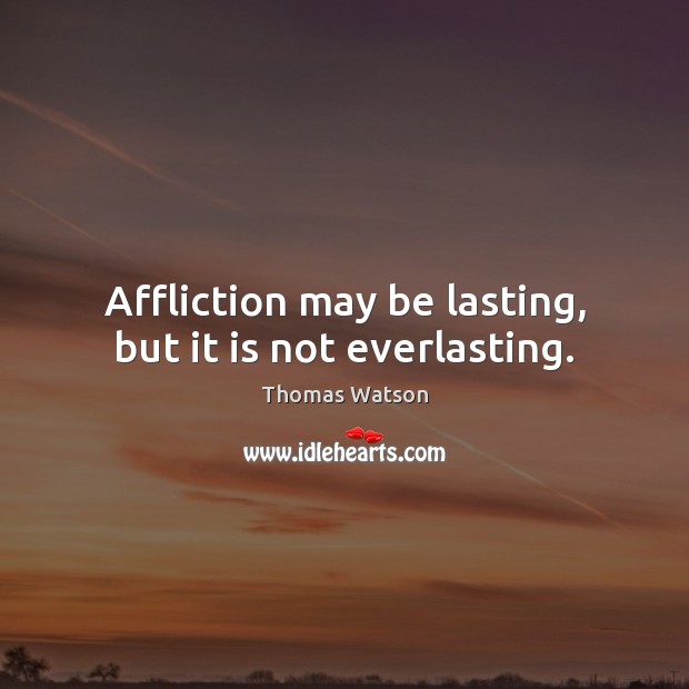Affliction may be lasting, but it is not everlasting. Thomas Watson Picture Quote