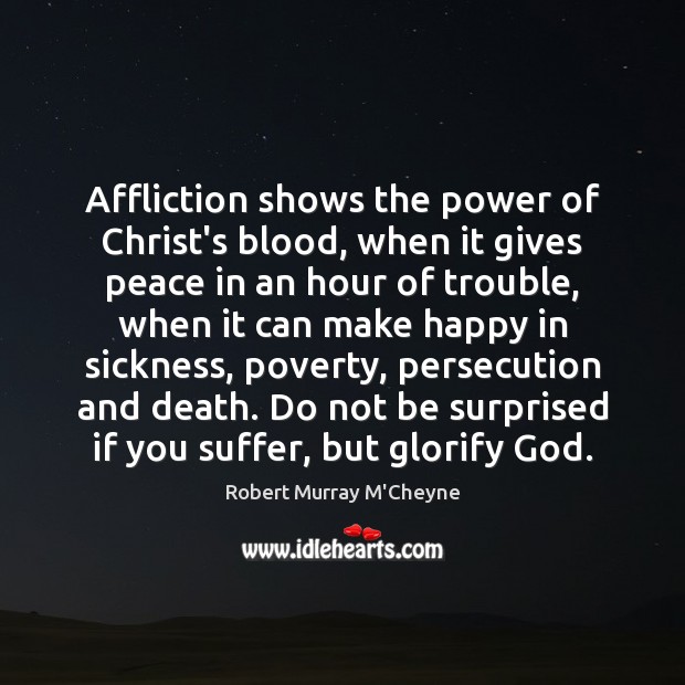 Affliction shows the power of Christ’s blood, when it gives peace in Robert Murray M’Cheyne Picture Quote