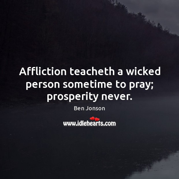 Affliction teacheth a wicked person sometime to pray; prosperity never. Image