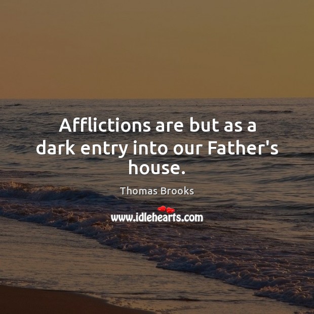 Afflictions are but as a dark entry into our Father’s house. Thomas Brooks Picture Quote