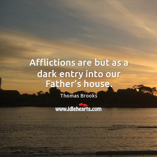 Afflictions are but as a dark entry into our father’s house. Image