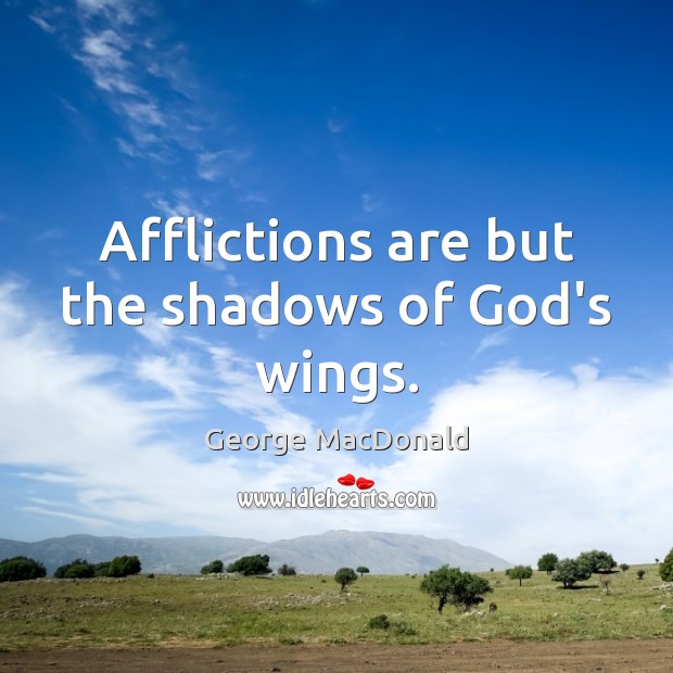 Afflictions are but the shadows of God’s wings. George MacDonald Picture Quote