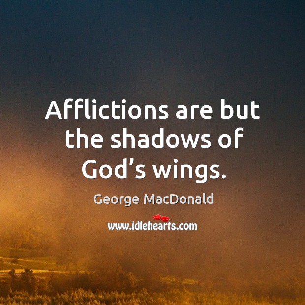 Afflictions are but the shadows of God’s wings. George MacDonald Picture Quote