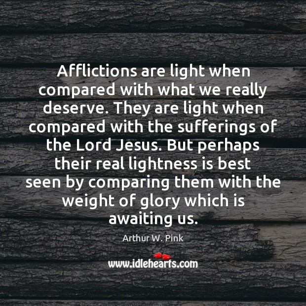 Afflictions are light when compared with what we really deserve. They are Arthur W. Pink Picture Quote