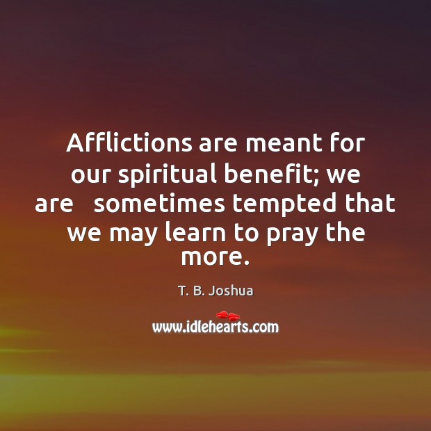 Afflictions are meant for our spiritual benefit; we are   sometimes tempted that T. B. Joshua Picture Quote
