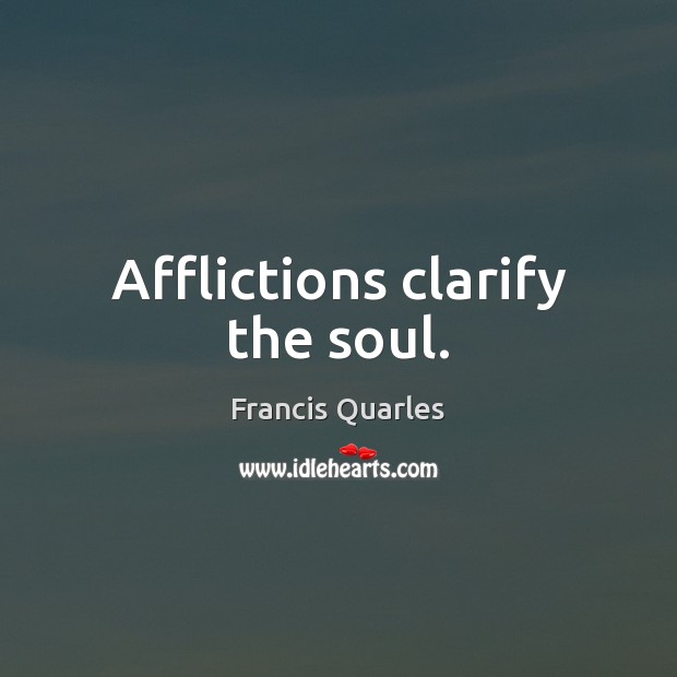 Afflictions clarify the soul. Francis Quarles Picture Quote