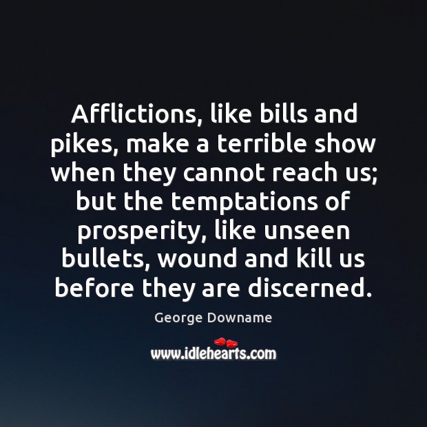 Afflictions, like bills and pikes, make a terrible show when they cannot Image