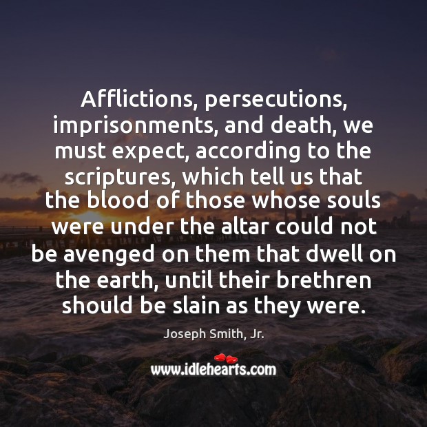Afflictions, persecutions, imprisonments, and death, we must expect, according to the scriptures, Joseph Smith, Jr. Picture Quote