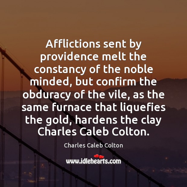 Afflictions sent by providence melt the constancy of the noble minded, but Charles Caleb Colton Picture Quote