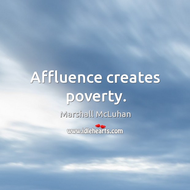 Affluence creates poverty. Marshall McLuhan Picture Quote